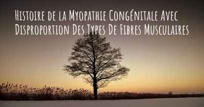 Histoire de la Myopathie Congénitale Avec Disproportion Des Types De Fibres Musculaires