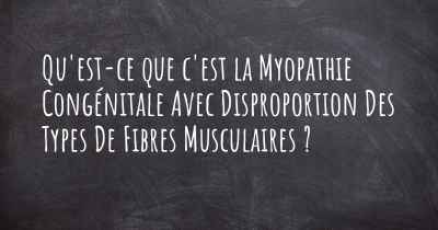 Qu'est-ce que c'est la Myopathie Congénitale Avec Disproportion Des Types De Fibres Musculaires ?