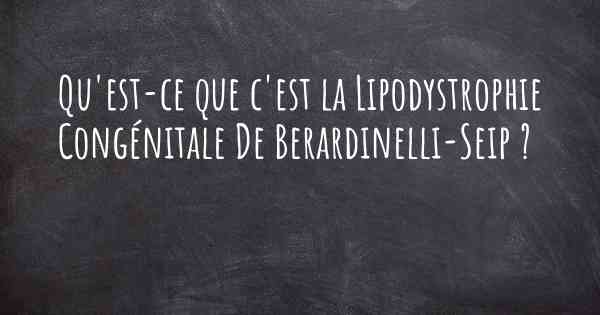 Qu'est-ce que c'est la Lipodystrophie Congénitale De Berardinelli-Seip ?