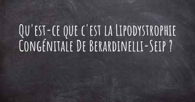 Qu'est-ce que c'est la Lipodystrophie Congénitale De Berardinelli-Seip ?