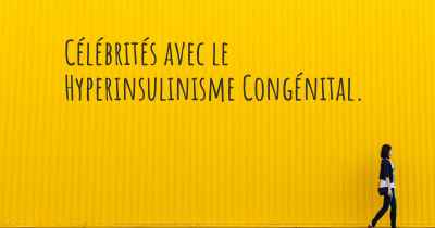 Célébrités avec le Hyperinsulinisme Congénital. 