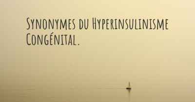 Synonymes du Hyperinsulinisme Congénital. 