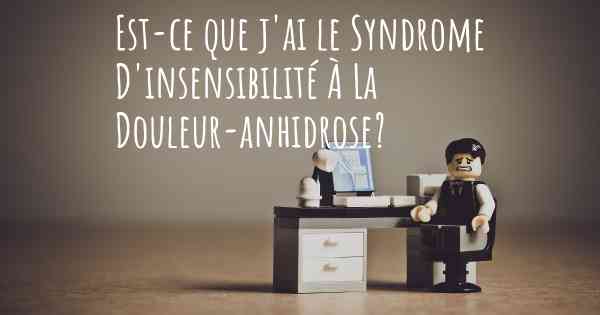 Est-ce que j'ai le Syndrome D'insensibilité À La Douleur-anhidrose?