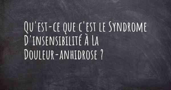 Qu'est-ce que c'est le Syndrome D'insensibilité À La Douleur-anhidrose ?