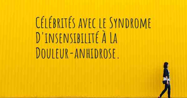 Célébrités avec le Syndrome D'insensibilité À La Douleur-anhidrose. 
