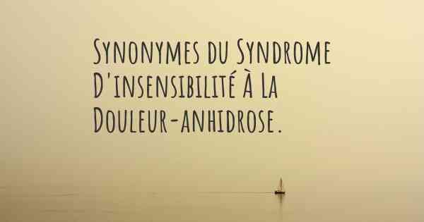 Synonymes du Syndrome D'insensibilité À La Douleur-anhidrose. 
