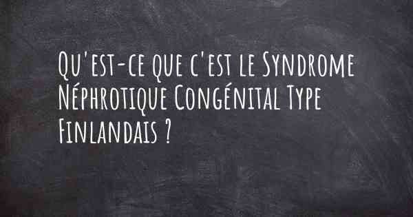 Qu'est-ce que c'est le Syndrome Néphrotique Congénital Type Finlandais ?