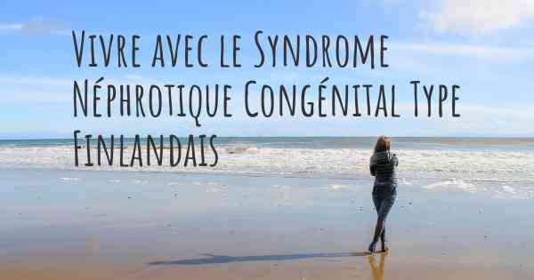 Vivre avec le Syndrome Néphrotique Congénital Type Finlandais