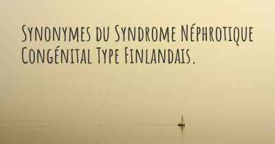 Synonymes du Syndrome Néphrotique Congénital Type Finlandais. 