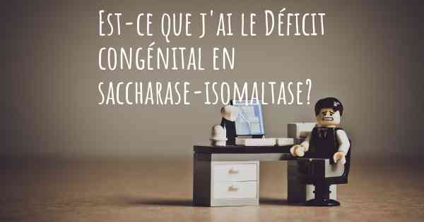 Est-ce que j'ai le Déficit congénital en saccharase-isomaltase?