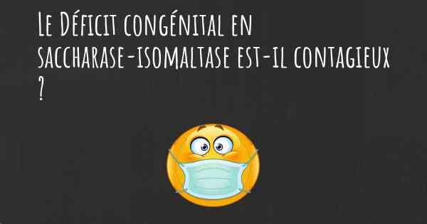 Le Déficit congénital en saccharase-isomaltase est-il contagieux ?