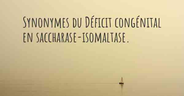 Synonymes du Déficit congénital en saccharase-isomaltase. 