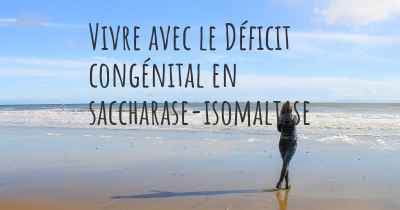 Vivre avec le Déficit congénital en saccharase-isomaltase