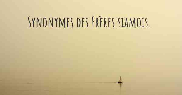 Synonymes des Frères siamois. 