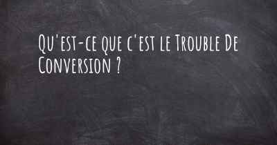 Qu'est-ce que c'est le Trouble De Conversion ?