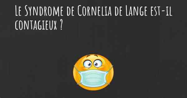Le Syndrome de Cornelia de Lange est-il contagieux ?