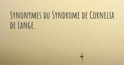 Synonymes du Syndrome de Cornelia de Lange. 