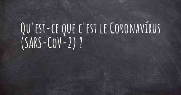 Qu'est-ce que c'est le Coronavírus COVID 19 (SARS-CoV-2) ?