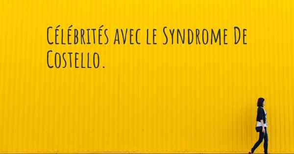 Célébrités avec le Syndrome De Costello. 