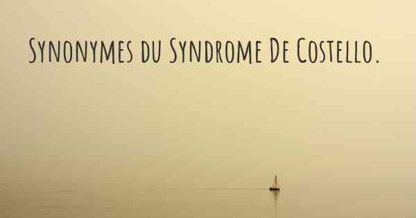 Synonymes du Syndrome De Costello. 