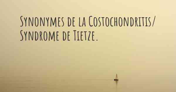 Synonymes de la Costochondritis/ Syndrome de Tietze. 