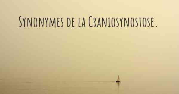 Synonymes de la Craniosynostose. 