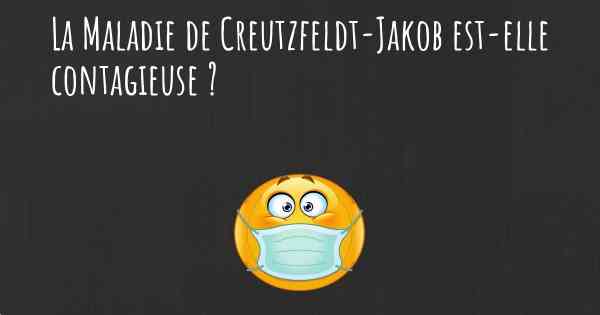 La Maladie de Creutzfeldt-Jakob est-elle contagieuse ?