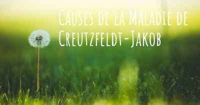 Causes de la Maladie de Creutzfeldt-Jakob