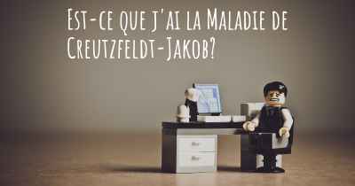 Est-ce que j'ai la Maladie de Creutzfeldt-Jakob?