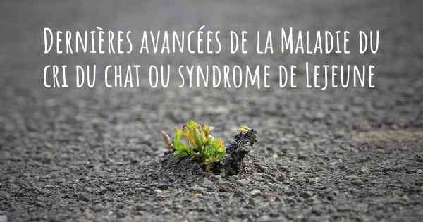 Dernières avancées de la Maladie du cri du chat ou syndrome de Lejeune