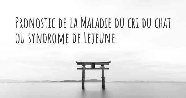 Pronostic de la Maladie du cri du chat ou syndrome de Lejeune