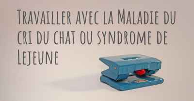 Travailler avec la Maladie du cri du chat ou syndrome de Lejeune