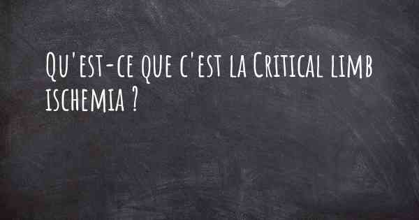 Qu'est-ce que c'est la Critical limb ischemia ?