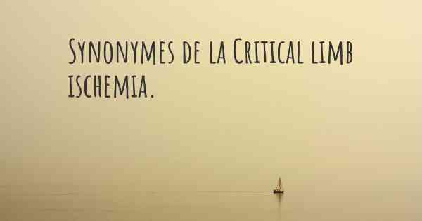 Synonymes de la Critical limb ischemia. 