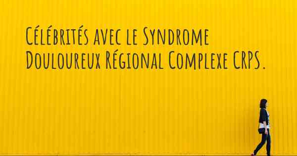 Célébrités avec le Syndrome Douloureux Régional Complexe CRPS. 