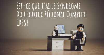 Est-ce que j'ai le Syndrome Douloureux Régional Complexe CRPS?