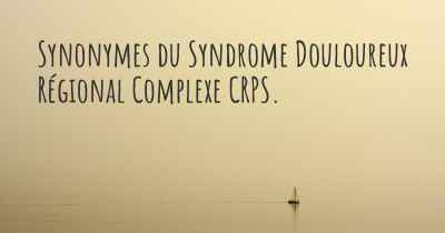 Synonymes du Syndrome Douloureux Régional Complexe CRPS. 
