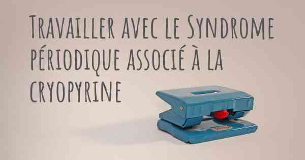 Travailler avec le Syndrome périodique associé à la cryopyrine