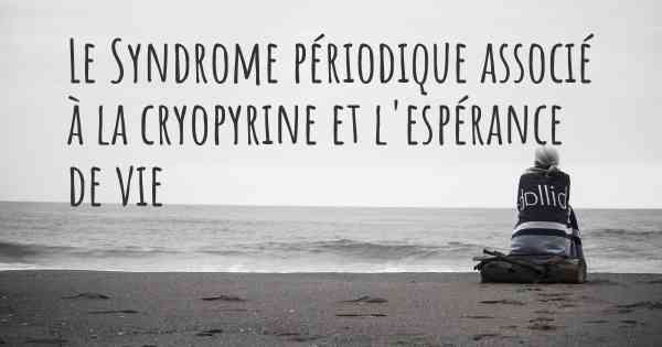 Le Syndrome périodique associé à la cryopyrine et l'espérance de vie