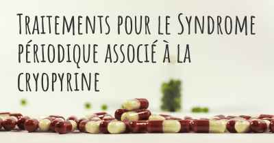 Traitements pour le Syndrome périodique associé à la cryopyrine