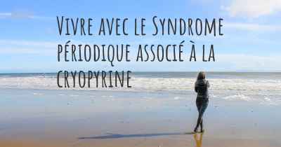 Vivre avec le Syndrome périodique associé à la cryopyrine
