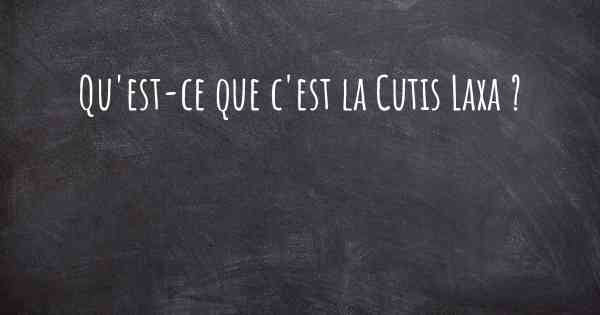 Qu'est-ce que c'est la Cutis Laxa ?