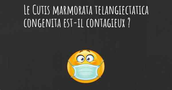 Le Cutis marmorata telangiectatica congenita est-il contagieux ?