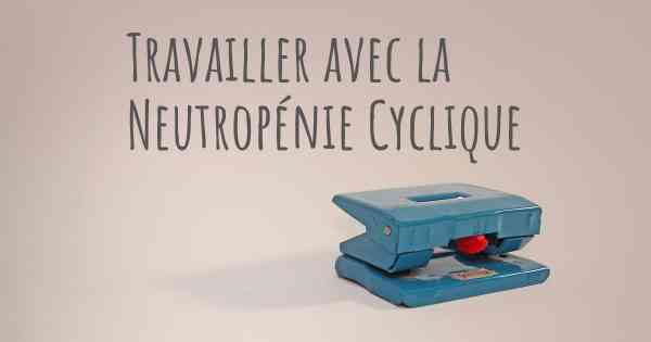 Travailler avec la Neutropénie Cyclique