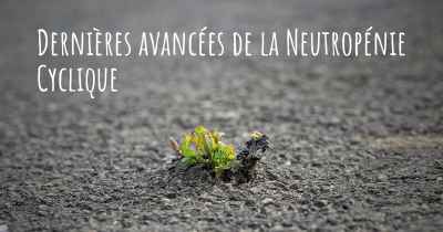 Dernières avancées de la Neutropénie Cyclique