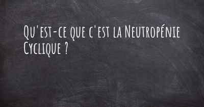 Qu'est-ce que c'est la Neutropénie Cyclique ?