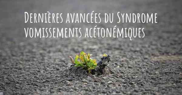 Dernières avancées du Syndrome vomissements acétonémiques