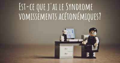 Est-ce que j'ai le Syndrome vomissements acétonémiques?