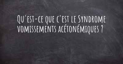 Qu'est-ce que c'est le Syndrome vomissements acétonémiques ?