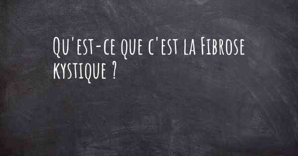 Qu'est-ce que c'est la Fibrose kystique ?